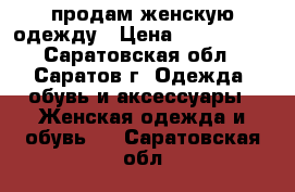 продам женскую одежду › Цена ­ 300-1200 - Саратовская обл., Саратов г. Одежда, обувь и аксессуары » Женская одежда и обувь   . Саратовская обл.